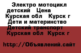 Электро мотоцикл детский › Цена ­ 3 000 - Курская обл., Курск г. Дети и материнство » Детский транспорт   . Курская обл.,Курск г.